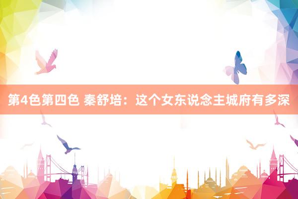 第4色第四色 秦舒培:这个女东说念主城府有多深