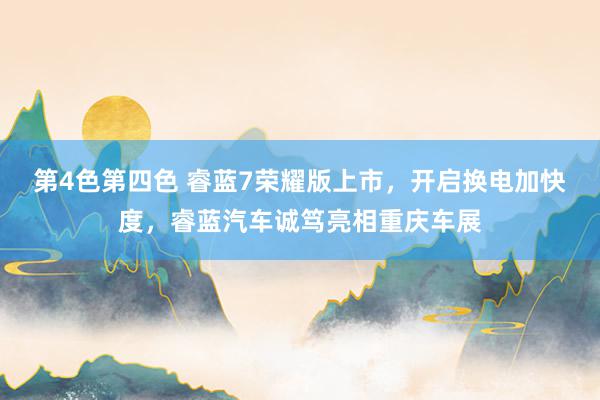 第4色第四色 睿蓝7荣耀版上市，开启换电加快度，睿蓝汽车诚笃亮相重庆车展