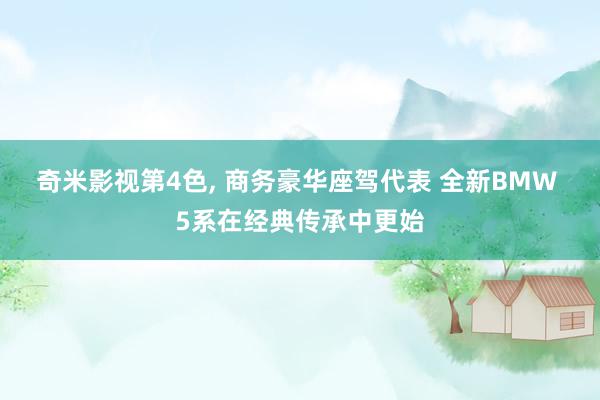 奇米影视第4色, 商务豪华座驾代表 全新BMW 5系在经典传承中更始