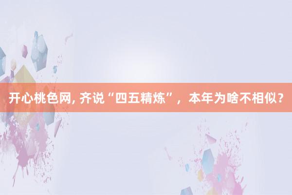 开心桃色网, 齐说“四五精炼”，本年为啥不相似？