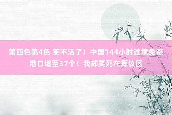 第四色第4色 笑不活了！中国144小时过境免签港口增至37个！我却笑死在筹议区