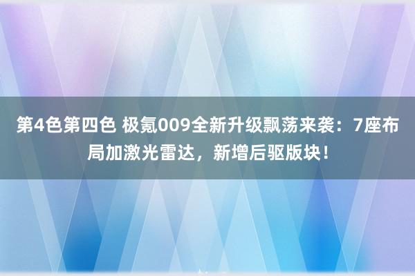 第4色第四色 极氪009全新升级飘荡来袭：7座布局加激光雷达，新增后驱版块！