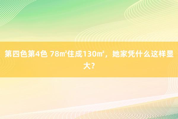 第四色第4色 78㎡住成130㎡，她家凭什么这样显大？
