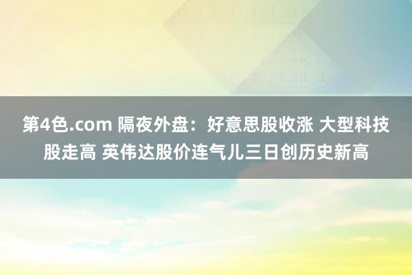 第4色.com 隔夜外盘：好意思股收涨 大型科技股走高 英伟达股价连气儿三日创历史新高