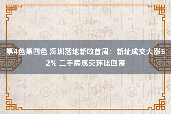 第4色第四色 深圳落地新政首周：新址成交大涨52% 二手房成交环比回落