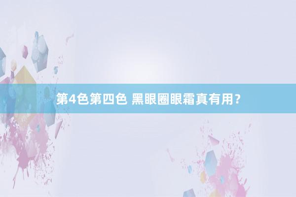 第4色第四色 黑眼圈眼霜真有用？
