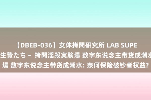 【DBEB-036】女体拷問研究所 LAB SUPER BEST ～イキ殺される生贄たち～ 拷問淫殺実験場 数字东说念主带货成潮水: 奈何保险破钞者权益?