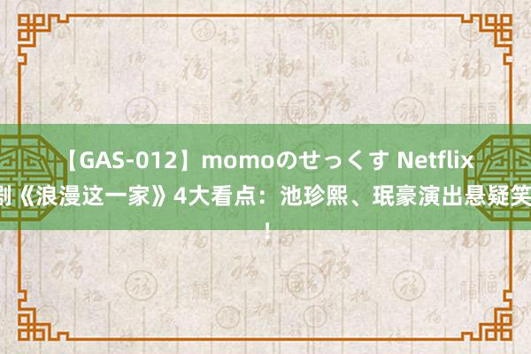 【GAS-012】momoのせっくす Netflix韩剧《浪漫这一家》4大看点：池珍熙、珉豪演出悬疑笑剧！