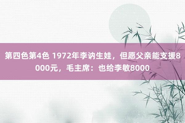 第四色第4色 1972年李讷生娃，但愿父亲能支援8000元，毛主席：也给李敏8000