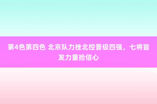 第4色第四色 北京队力挫北控晋级四强，七将皆发力重拾信心