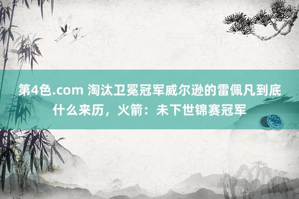 第4色.com 淘汰卫冕冠军威尔逊的雷佩凡到底什么来历，火箭：未下世锦赛冠军