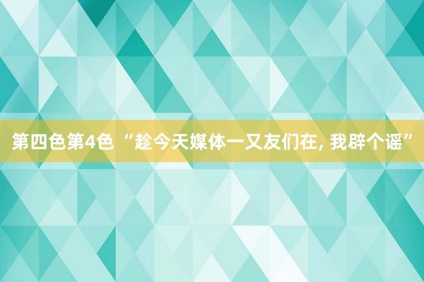 第四色第4色 “趁今天媒体一又友们在, 我辟个谣”