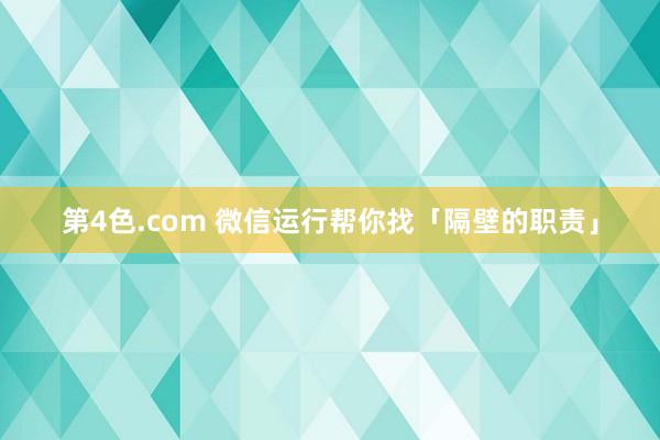 第4色.com 微信运行帮你找「隔壁的职责」